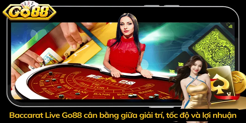 Baccarat Live Go88 cân bằng giữa giải trí, tốc độ và lợi nhuận