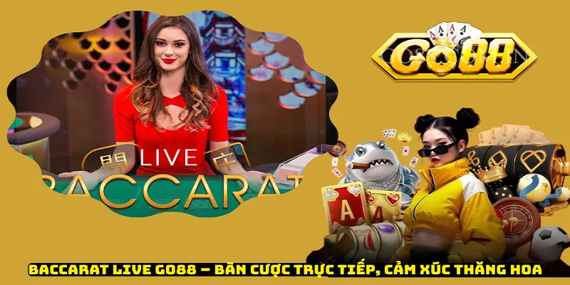 Baccarat Live Go88 – Bàn Cược Trực Tiếp, Cảm Xúc Thăng Hoa