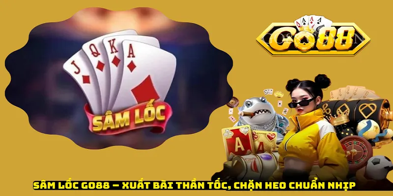 Sâm Lốc Go88 – Xuất Bài Thần Tốc, Chặn Heo Chuẩn Nhịp