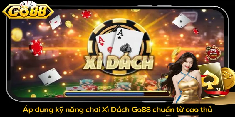 Áp dụng kỹ năng chơi Xì Dách Go88 chuẩn từ cao thủ