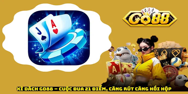 Xì Dách Go88 – Cuộc Đua 21 Điểm, Càng Rút Càng Hồi Hộp