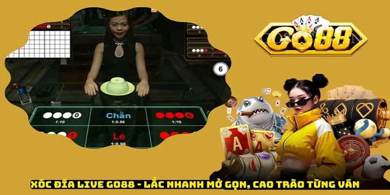 Xóc Đĩa Live Go88 - Lắc Nhanh Mở Gọn, Cao Trào Từng Ván