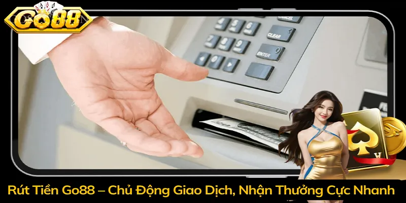 Rút Tiền Go88 – Chủ Động Giao Dịch, Nhận Thưởng Cực Nhanh